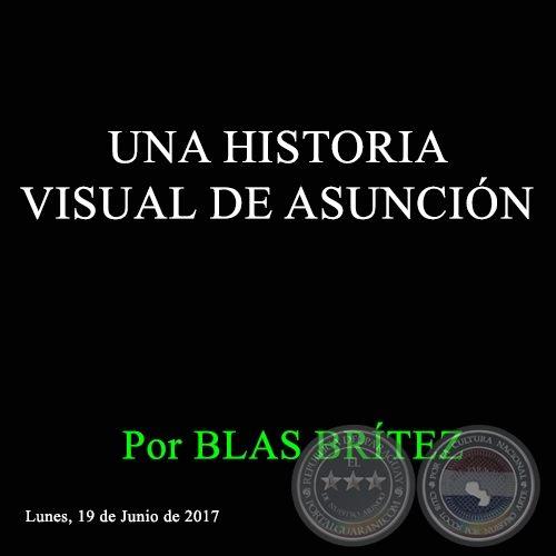 UNA HISTORIA VISUAL DE ASUNCIÓN - Por BLAS BRÍTEZ - Lunes, 19 de Junio de 2017